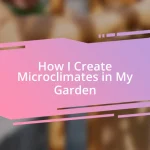 How I Create Microclimates in My Garden