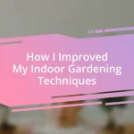 How I Improved My Indoor Gardening Techniques