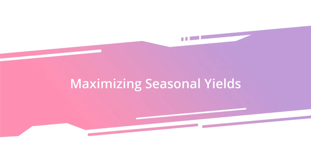 Maximizing Seasonal Yields