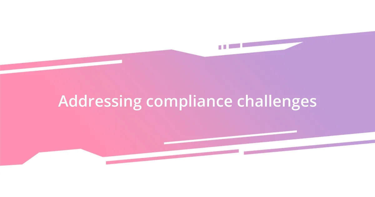 Addressing compliance challenges