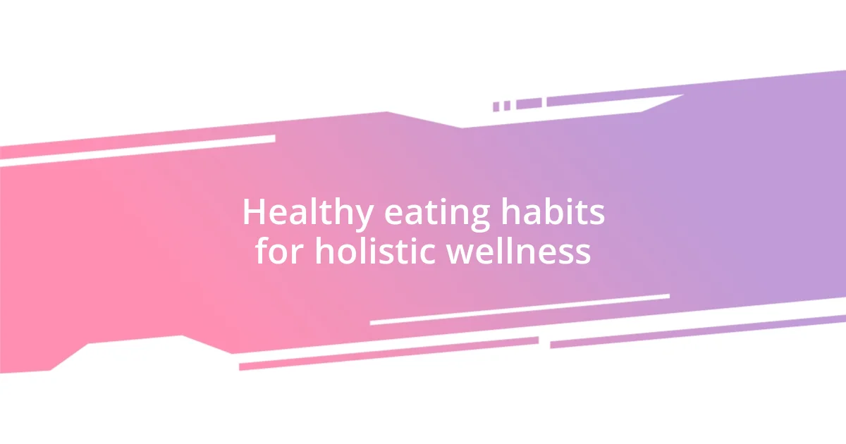 Healthy eating habits for holistic wellness